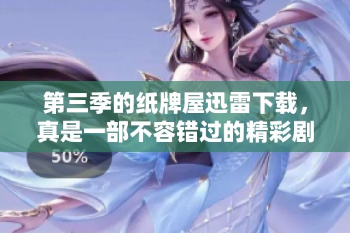 第三季的纸牌屋迅雷下载，真是一部不容错过的精彩剧集