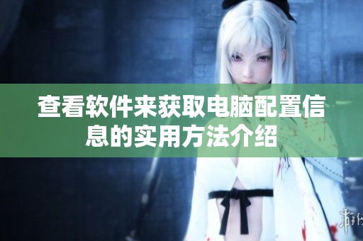 查看软件来获取电脑配置信息的实用方法介绍