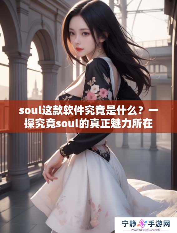 soul这款软件究竟是什么？一探究竟soul的真正魅力所在
