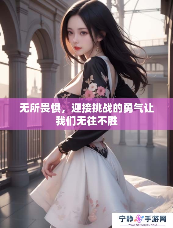 无所畏惧，迎接挑战的勇气让我们无往不胜