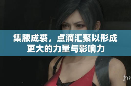 集腋成裘，点滴汇聚以形成更大的力量与影响力