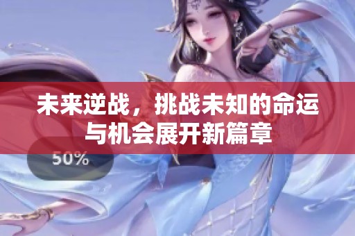 未来逆战，挑战未知的命运与机会展开新篇章
