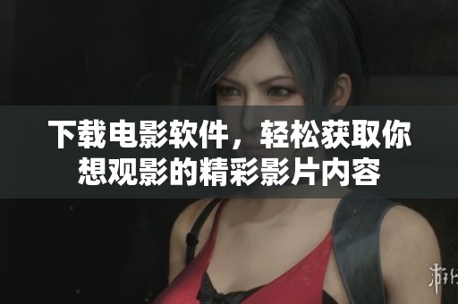 下载电影软件，轻松获取你想观影的精彩影片内容