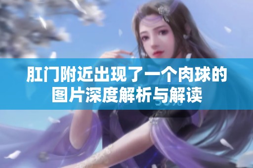 肛门附近出现了一个肉球的图片深度解析与解读