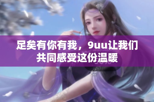 足矣有你有我，9uu让我们共同感受这份温暖