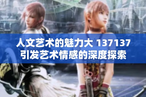 人文艺术的魅力大 137137引发艺术情感的深度探索