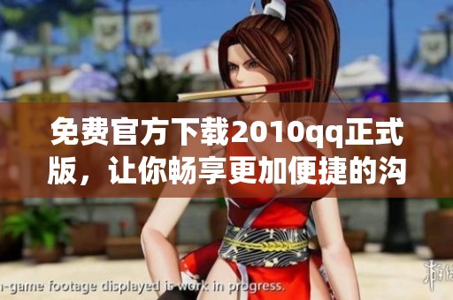 免费官方下载2010qq正式版，让你畅享更加便捷的沟通体验