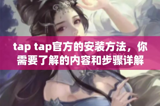 tap tap官方的安装方法，你需要了解的内容和步骤详解