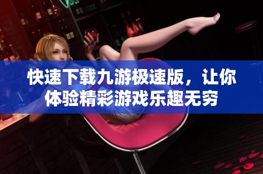 快速下载九游极速版，让你体验精彩游戏乐趣无穷