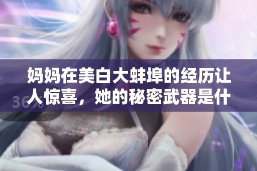 妈妈在美白大蚌埠的经历让人惊喜，她的秘密武器是什么呢