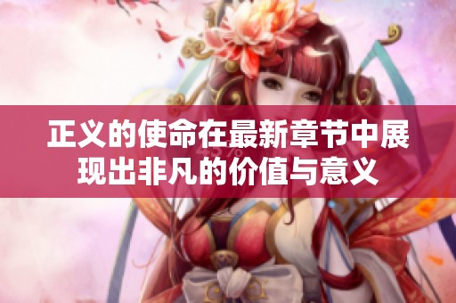 正义的使命在最新章节中展现出非凡的价值与意义