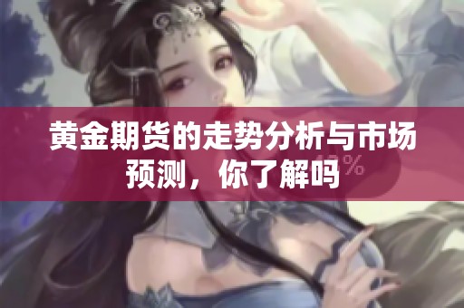 黄金期货的走势分析与市场预测，你了解吗