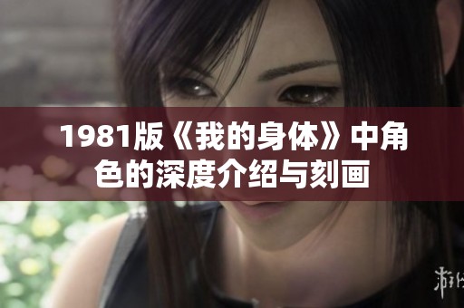 1981版《我的身体》中角色的深度介绍与刻画