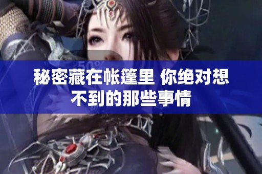 秘密藏在帐篷里 你绝对想不到的那些事情
