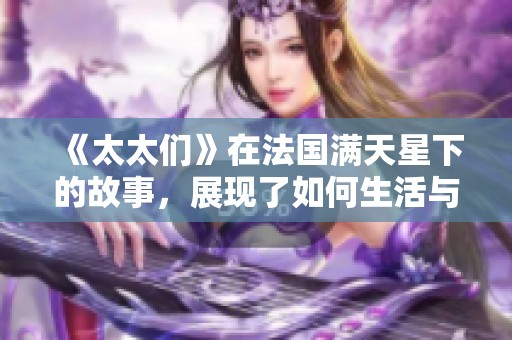 《太太们》在法国满天星下的故事，展现了如何生活与互助的美好。