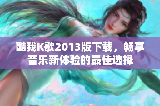 酷我K歌2013版下载，畅享音乐新体验的最佳选择