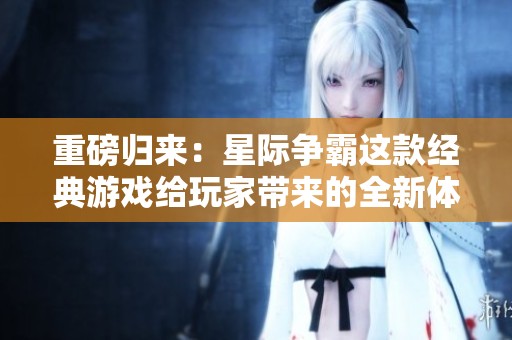 重磅归来：星际争霸这款经典游戏给玩家带来的全新体验
