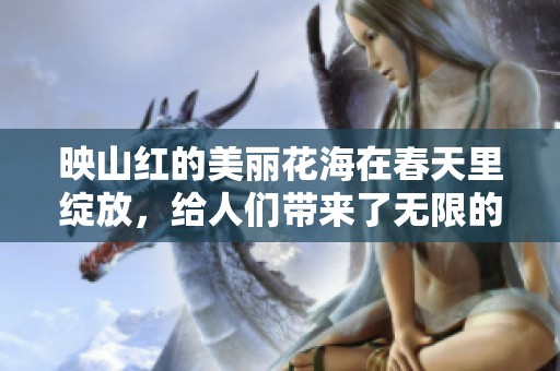 映山红的美丽花海在春天里绽放，给人们带来了无限的欣喜和温暖。