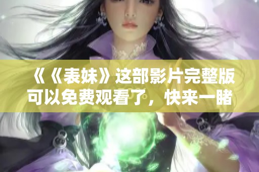 《《表妹》这部影片完整版可以免费观看了，快来一睹为快！》