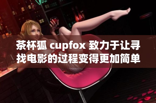 茶杯狐 cupfox 致力于让寻找电影的过程变得更加简单