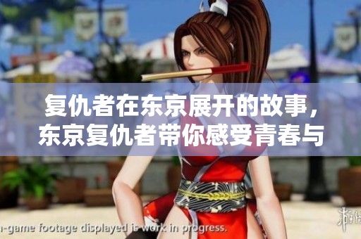 复仇者在东京展开的故事，东京复仇者带你感受青春与热血的冒险。