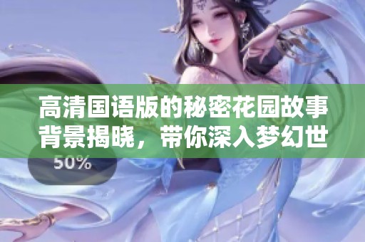高清国语版的秘密花园故事背景揭晓，带你深入梦幻世界。