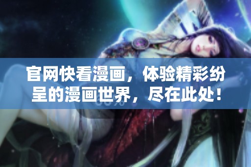 官网快看漫画，体验精彩纷呈的漫画世界，尽在此处！