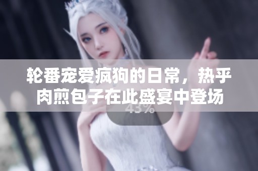 轮番宠爱疯狗的日常，热乎肉煎包子在此盛宴中登场