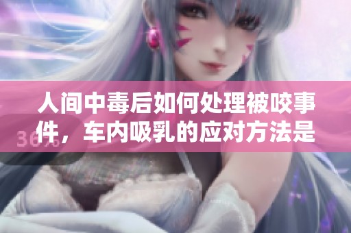 人间中毒后如何处理被咬事件，车内吸乳的应对方法是什么