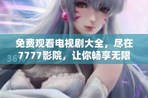 免费观看电视剧大全，尽在7777影院，让你畅享无限精彩