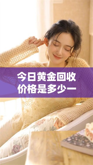 今日黄金回收价格是多少一克呢？金价也在不断变化中。