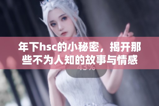 年下hsc的小秘密，揭开那些不为人知的故事与情感