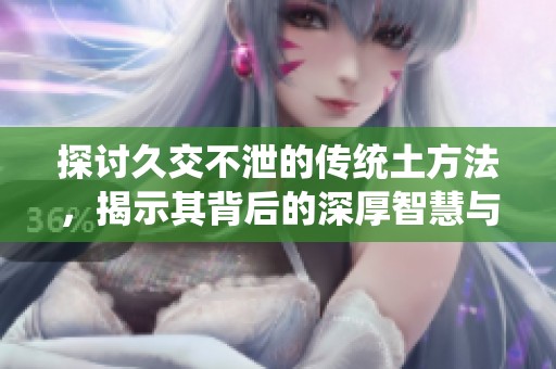 探讨久交不泄的传统土方法，揭示其背后的深厚智慧与实践技巧