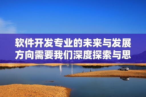 软件开发专业的未来与发展方向需要我们深度探索与思考