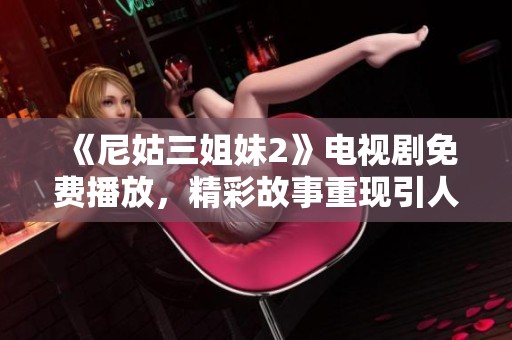 《尼姑三姐妹2》电视剧免费播放，精彩故事重现引人关注