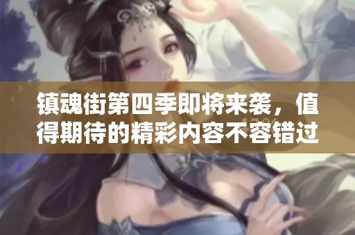 镇魂街第四季即将来袭，值得期待的精彩内容不容错过！
