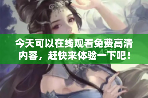 今天可以在线观看免费高清内容，赶快来体验一下吧！