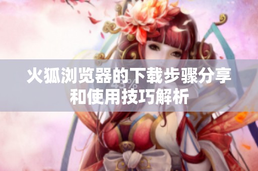 火狐浏览器的下载步骤分享和使用技巧解析