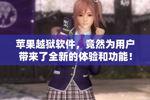 苹果越狱软件，竟然为用户带来了全新的体验和功能！