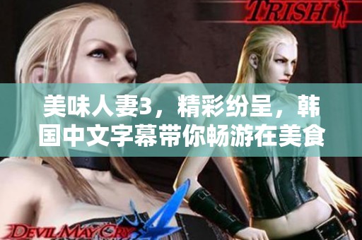 美味人妻3，精彩纷呈，韩国中文字幕带你畅游在美食与爱情的世界里