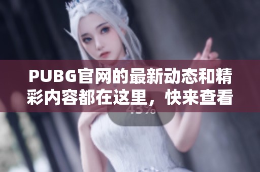 PUBG官网的最新动态和精彩内容都在这里，快来查看吧！