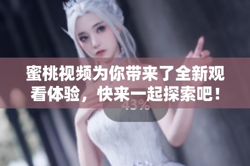 蜜桃视频为你带来了全新观看体验，快来一起探索吧！