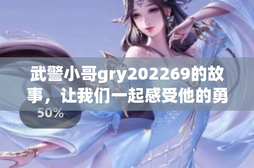 武警小哥gry202269的故事，让我们一起感受他的勇敢与坚韧精神
