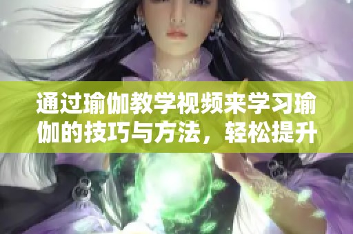 通过瑜伽教学视频来学习瑜伽的技巧与方法，轻松提升自己的身体素质和心理健康
