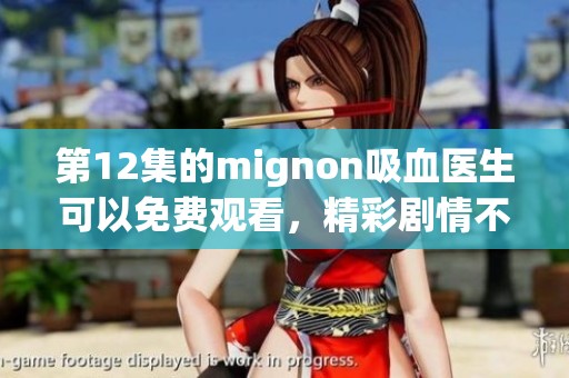 第12集的mignon吸血医生可以免费观看，精彩剧情不容错过！
