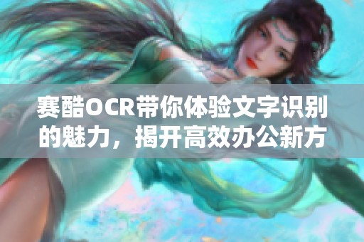 赛酷OCR带你体验文字识别的魅力，揭开高效办公新方式的神秘面纱