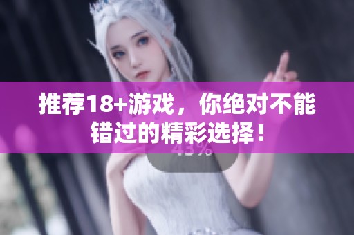 推荐18+游戏，你绝对不能错过的精彩选择！