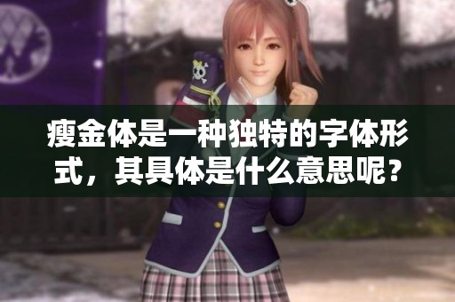 瘦金体是一种独特的字体形式，其具体是什么意思呢？