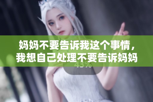 妈妈不要告诉我这个事情，我想自己处理不要告诉妈妈的秘密