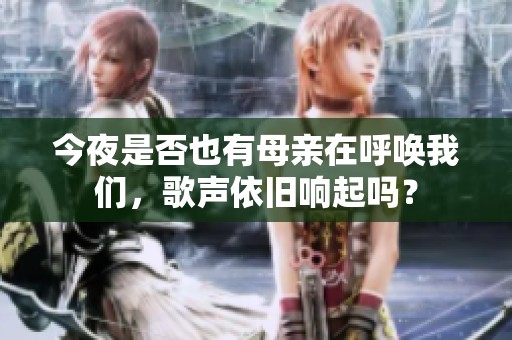 今夜是否也有母亲在呼唤我们，歌声依旧响起吗？